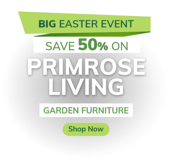 Big Easter Event | Save 50% on Primrose Living Garden Furniture